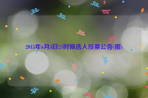 2015年6月3日24时候选人投票公告(图)