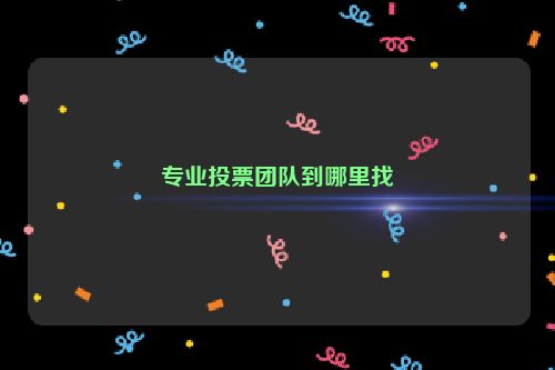 专业投票团队到哪里找