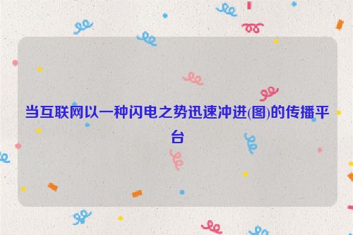 当互联网以一种闪电之势迅速冲进(图)的传播平台