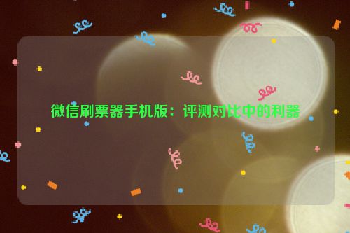 微信刷票器手机版：评测对比中的利器