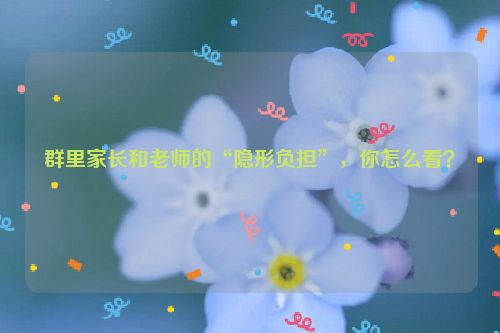 群里家长和老师的“隐形负担”，你怎么看？