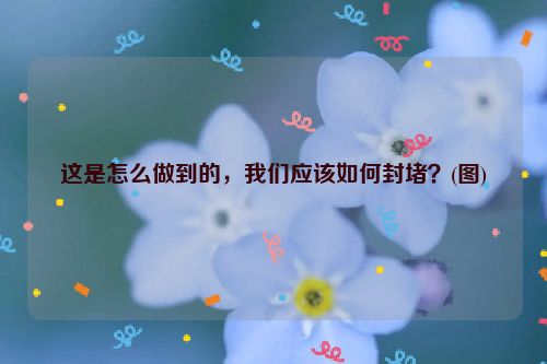 这是怎么做到的，我们应该如何封堵？(图)