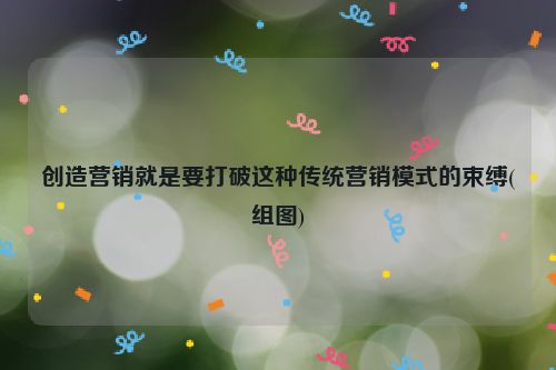 创造营销就是要打破这种传统营销模式的束缚(组图)