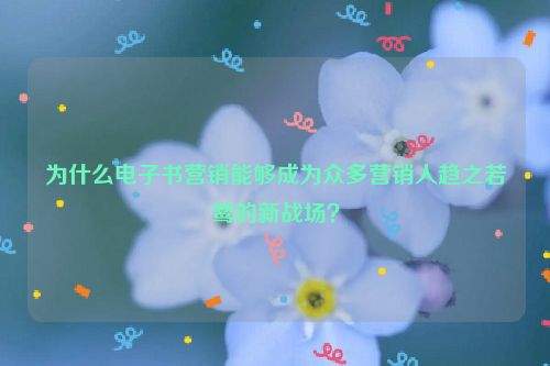 为什么电子书营销能够成为众多营销人趋之若鹜的新战场？