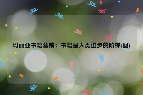 玛丽亚书籍营销：书籍是人类进步的阶梯(图)