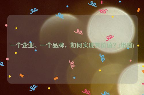 一个企业、一个品牌，如何实现其价值？(组图)